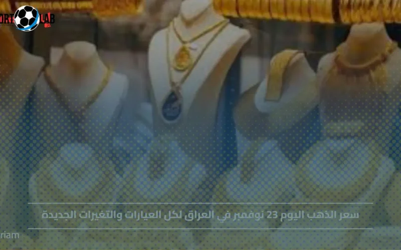 سعر الذهب في العراق 23 نوفمبر وترقب تحركات العيارات المختلفة